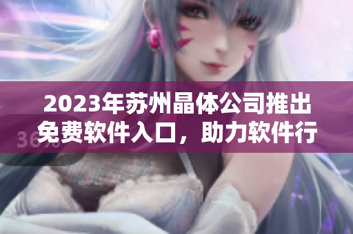 2023年蘇州晶體公司推出免費(fèi)軟件入口，助力軟件行業(yè)新發(fā)展