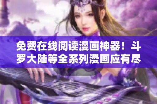 免費在線閱讀漫畫神器！斗羅大陸等全系列漫畫應有盡有