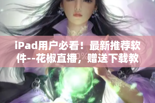 iPad用戶必看！最新推薦軟件--花椒直播，贈(zèng)送下載教程