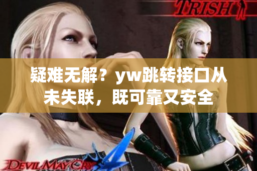 疑難無(wú)解？yw跳轉(zhuǎn)接口從未失聯(lián)，既可靠又安全