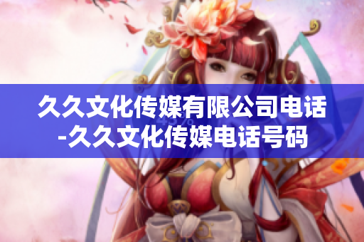 久久文化傳媒有限公司電話-久久文化傳媒電話號碼