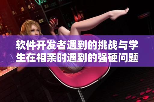 軟件開發(fā)者遇到的挑戰(zhàn)與學生在相親時遇到的強硬問題