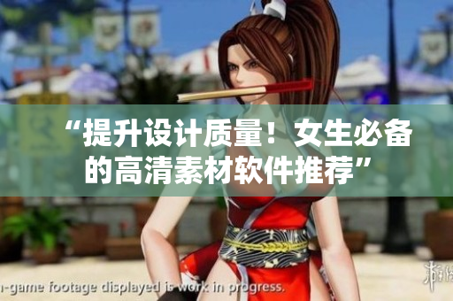 “提升設計質量！女生必備的高清素材軟件推薦”