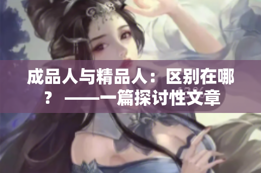 成品人與精品人：區(qū)別在哪？ ——一篇探討性文章