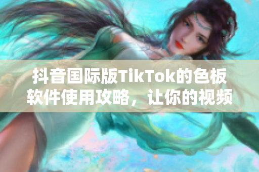 抖音國際版TikTok的色板軟件使用攻略，讓你的視頻色彩更加奪目！