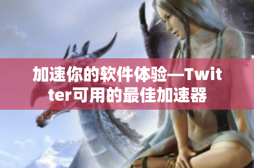 加速你的軟件體驗—Twitter可用的最佳加速器