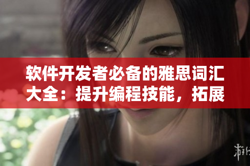 軟件開發(fā)者必備的雅思詞匯大全：提升編程技能，拓展軟件知識(shí)