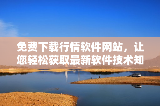 免費(fèi)下載行情軟件網(wǎng)站，讓您輕松獲取最新軟件技術(shù)知識！
