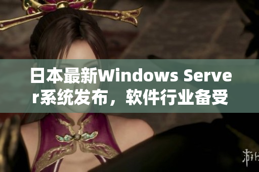 日本最新Windows Server系統(tǒng)發(fā)布，軟件行業(yè)備受矚目