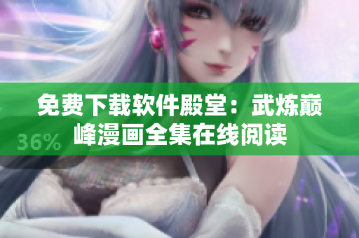 免費(fèi)下載軟件殿堂：武煉巔峰漫畫全集在線閱讀