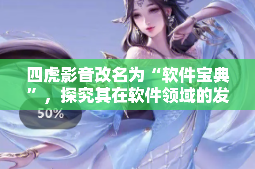 四虎影音改名為“軟件寶典”，探究其在軟件領(lǐng)域的發(fā)展變遷