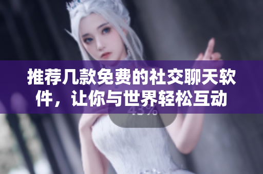 推薦幾款免費(fèi)的社交聊天軟件，讓你與世界輕松互動