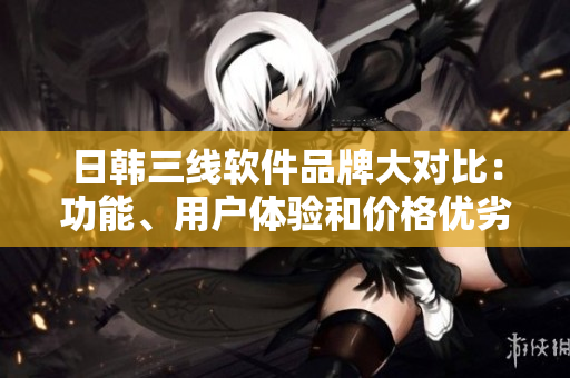 日韓三線軟件品牌大對(duì)比：功能、用戶體驗(yàn)和價(jià)格優(yōu)劣如何？