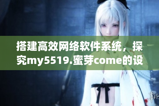 搭建高效網(wǎng)絡(luò)軟件系統(tǒng)，探究my5519.蜜芽come的設(shè)計原理