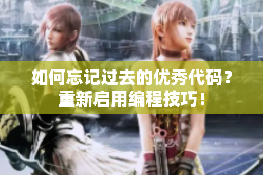 如何忘記過去的優(yōu)秀代碼？重新啟用編程技巧！