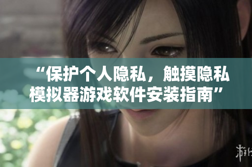 “保護(hù)個(gè)人隱私，觸摸隱私模擬器游戲軟件安裝指南”
