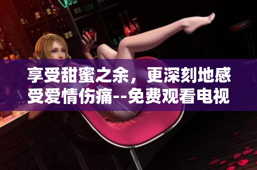 享受甜蜜之余，更深刻地感受愛情傷痛--免費(fèi)觀看電視劇《半是蜜糖半是傷》