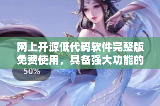 網(wǎng)上開源低代碼軟件完整版免費(fèi)使用，具備強(qiáng)大功能的理想選擇
