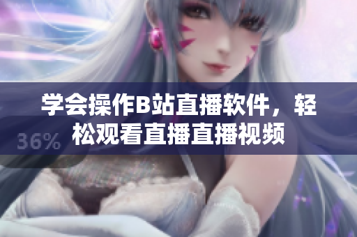 學會操作B站直播軟件，輕松觀看直播直播視頻