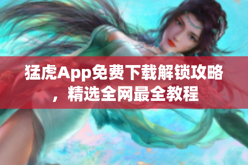 猛虎App免費(fèi)下載解鎖攻略，精選全網(wǎng)最全教程