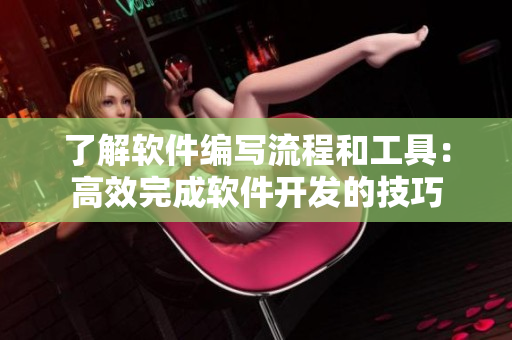 了解軟件編寫(xiě)流程和工具：高效完成軟件開(kāi)發(fā)的技巧