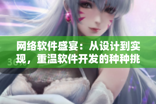網(wǎng)絡(luò)軟件盛宴：從設(shè)計(jì)到實(shí)現(xiàn)，重溫軟件開(kāi)發(fā)的種種挑戰(zhàn)與樂(lè)趣