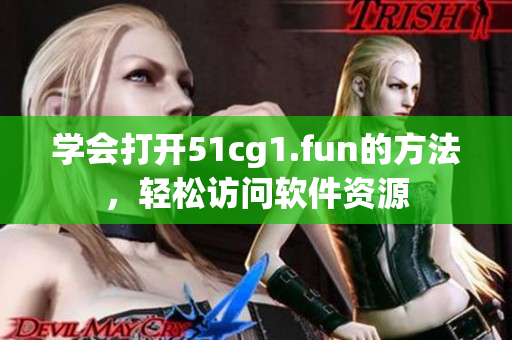 學(xué)會(huì)打開(kāi)51cg1.fun的方法，輕松訪問(wèn)軟件資源