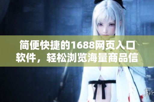 簡便快捷的1688網(wǎng)頁入口軟件，輕松瀏覽海量商品信息