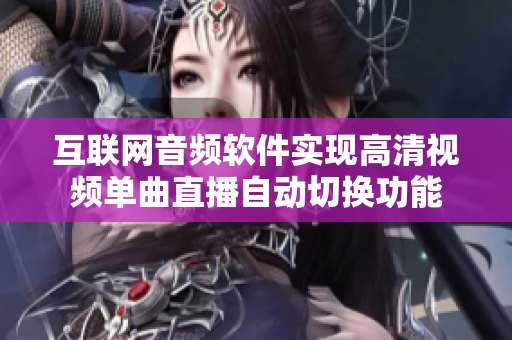 互聯(lián)網(wǎng)音頻軟件實(shí)現(xiàn)高清視頻單曲直播自動(dòng)切換功能