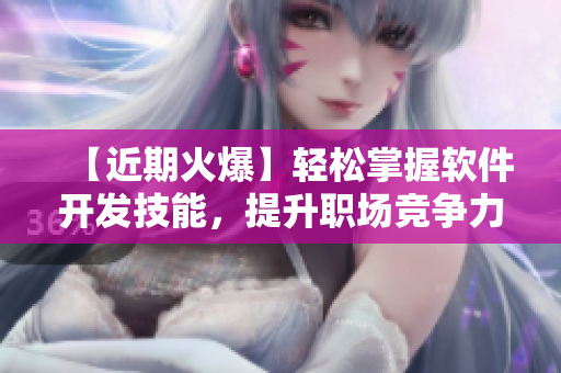 【近期火爆】輕松掌握軟件開發(fā)技能，提升職場競爭力