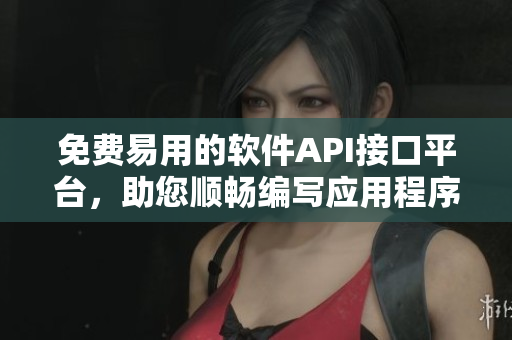 免費易用的軟件API接口平臺，助您順暢編寫應(yīng)用程序 