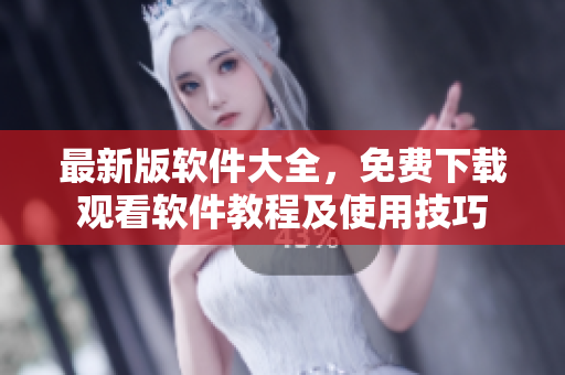最新版軟件大全，免費下載觀看軟件教程及使用技巧