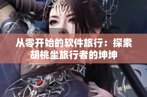 從零開(kāi)始的軟件旅行：探索胡桃坐旅行者的坤坤