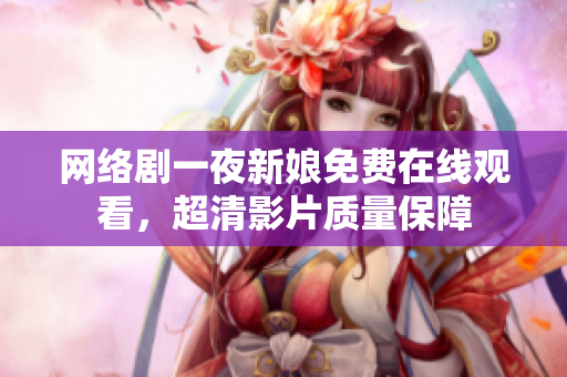 網(wǎng)絡(luò)劇一夜新娘免費(fèi)在線觀看，超清影片質(zhì)量保障