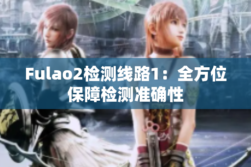 Fulao2檢測(cè)線路1：全方位保障檢測(cè)準(zhǔn)確性
