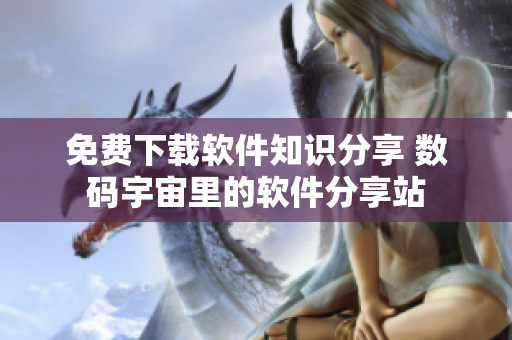免費下載軟件知識分享 數(shù)碼宇宙里的軟件分享站