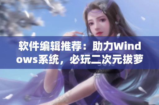 軟件編輯推薦：助力Windows系統(tǒng)，必玩二次元拔蘿卜游戲推薦！