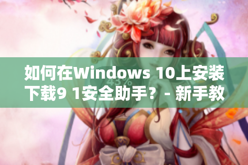如何在Windows 10上安裝下載9 1安全助手？- 新手教程