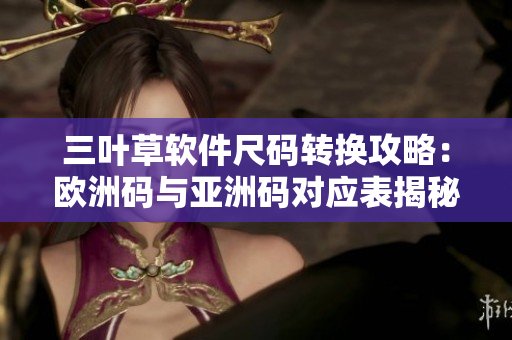 三葉草軟件尺碼轉(zhuǎn)換攻略：歐洲碼與亞洲碼對應(yīng)表揭秘