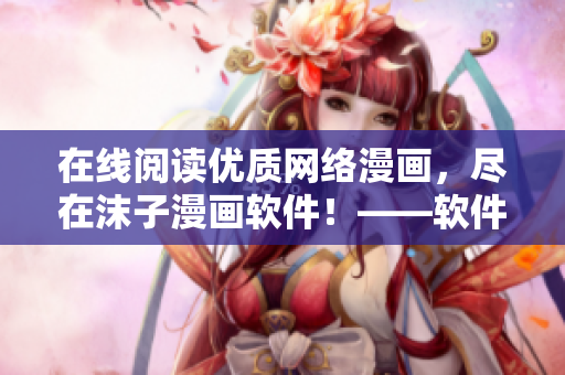 在線閱讀優(yōu)質(zhì)網(wǎng)絡(luò)漫畫，盡在沫子漫畫軟件！——軟件編輯必讀