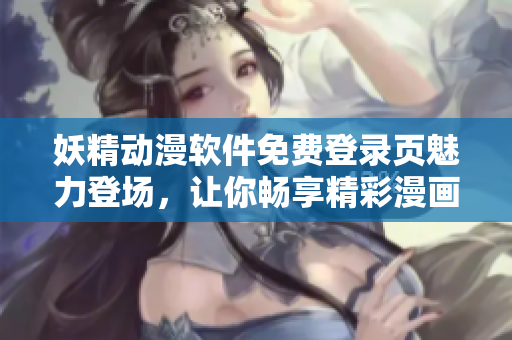妖精動漫軟件免費登錄頁魅力登場，讓你暢享精彩漫畫。