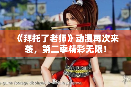 《拜托了老師》動漫再次來襲，第二季精彩無限！