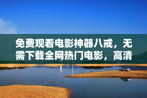 免費(fèi)觀看電影神器八戒，無需下載全網(wǎng)熱門電影，高清在線觀看精彩不斷