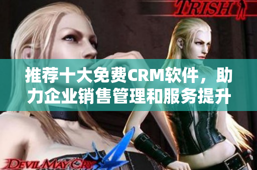 推薦十大免費CRM軟件，助力企業(yè)銷售管理和服務(wù)提升