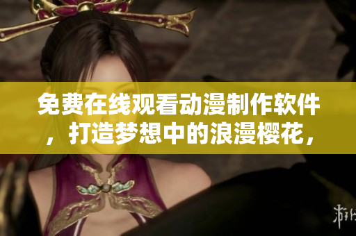 免費(fèi)在線觀看動(dòng)漫制作軟件，打造夢(mèng)想中的浪漫櫻花，超級(jí)簡(jiǎn)便！