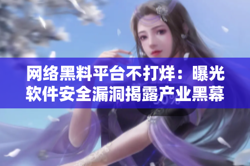 網絡黑料平臺不打烊：曝光軟件安全漏洞揭露產業(yè)黑幕