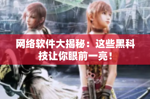 網(wǎng)絡(luò)軟件大揭秘：這些黑科技讓你眼前一亮！