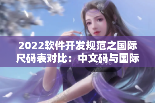 2022軟件開發(fā)規(guī)范之國際尺碼表對比：中文碼與國際碼一鍵轉換
