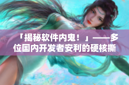 「揭秘軟件內鬼！」——多位國內開發(fā)者安利的硬核撕逼大戲惹人耳目