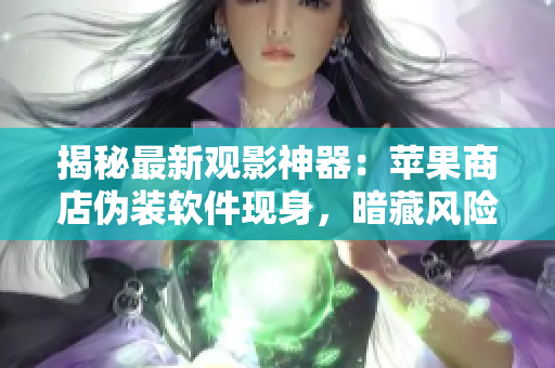 揭秘最新觀影神器：蘋果商店偽裝軟件現(xiàn)身，暗藏風(fēng)險(xiǎn)！